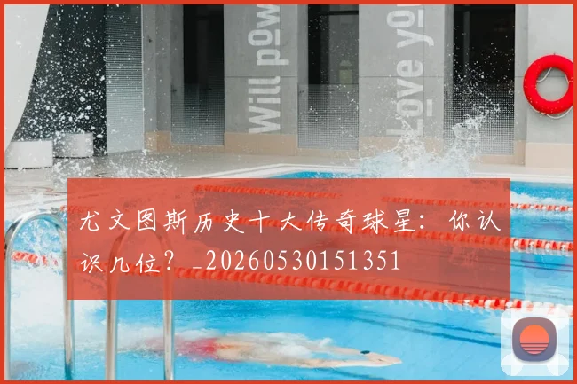 尤文图斯历史十大传奇球星:你认识几位?_20260530151351