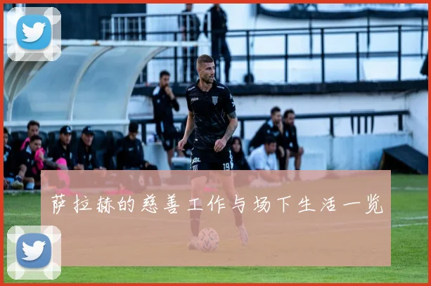 萨拉赫的慈善工作与场下生活一览