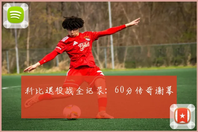 科比退役战全记录：60分传奇谢幕