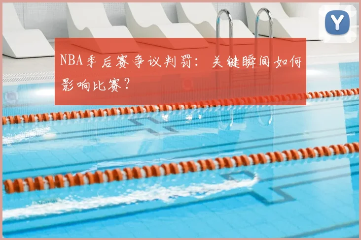NBA季后赛争议判罚：关键瞬间如何影响比赛？