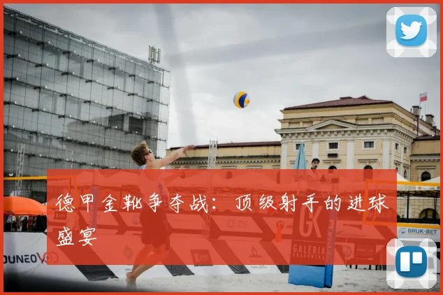 德甲金靴争夺战：顶级射手的进球盛宴