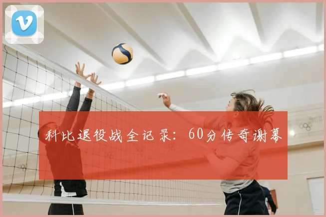 科比退役战全记录：60分传奇谢幕